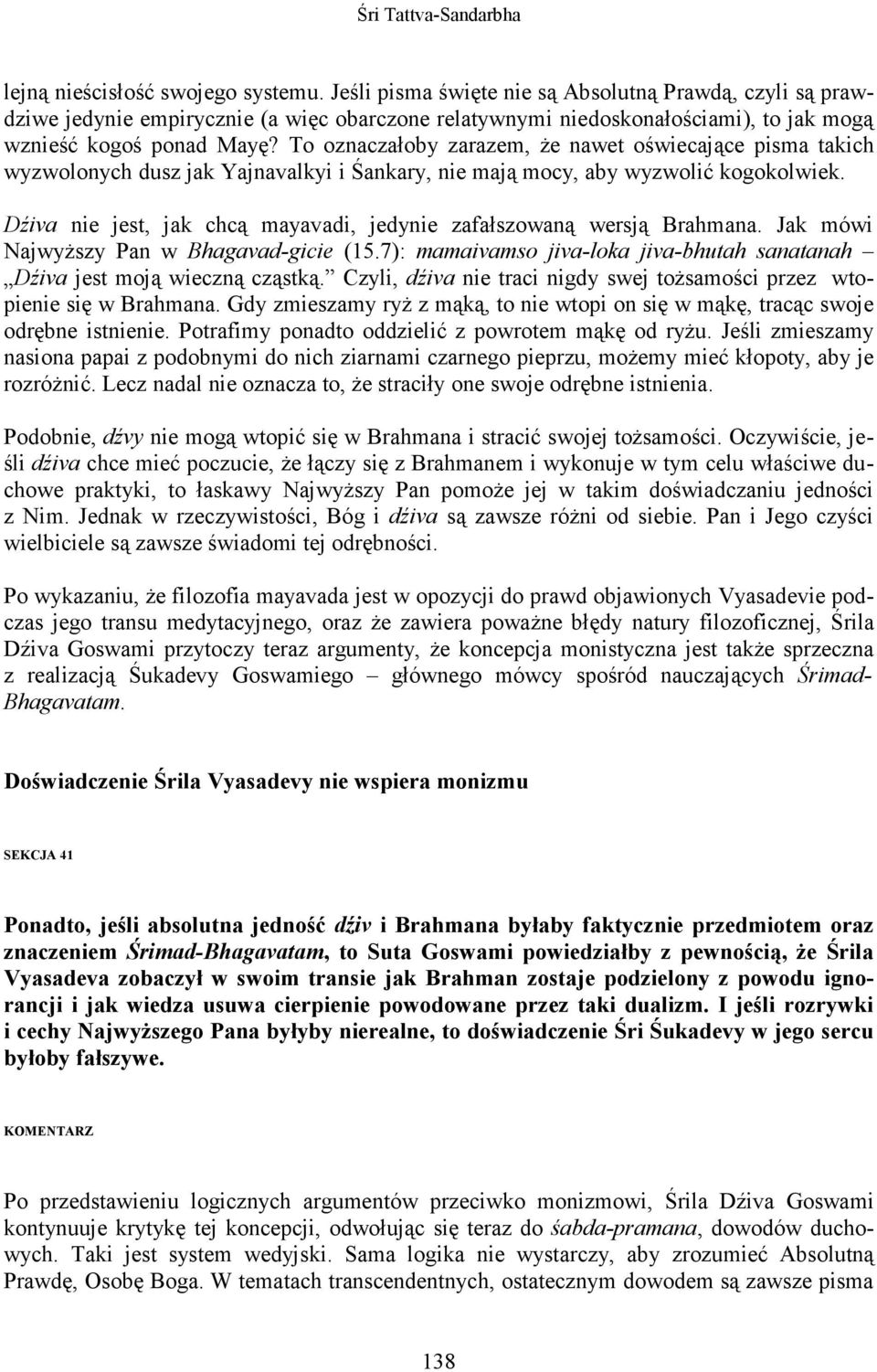 To oznaczałoby zarazem, Ŝe nawet oświecające pisma takich wyzwolonych dusz jak Yajnavalkyi i Śankary, nie mają mocy, aby wyzwolić kogokolwiek.
