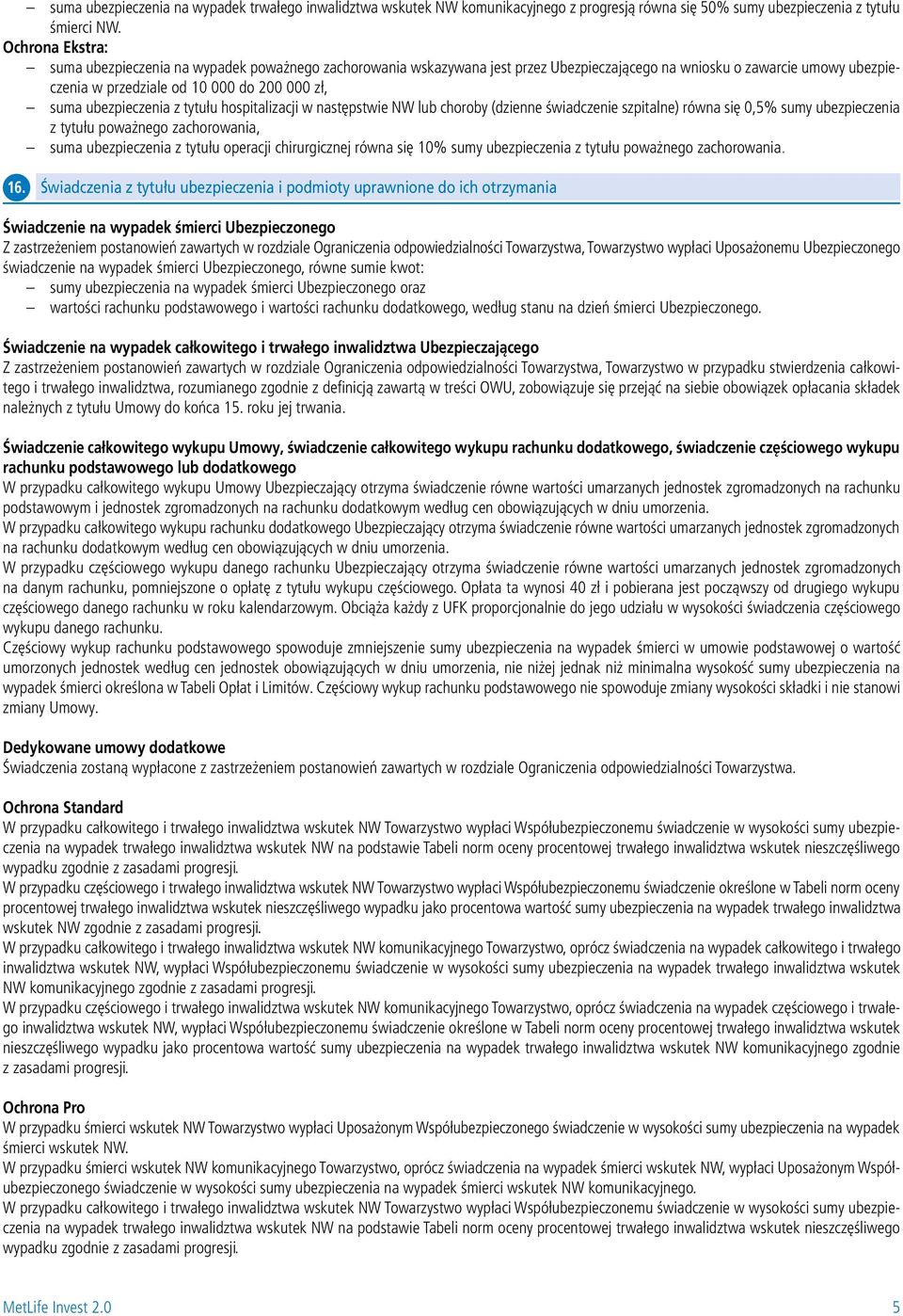 ubezpieczenia z tytułu hospitalizacji w następstwie NW lub choroby (dzienne świadczenie szpitalne) równa się 0,5% sumy ubezpieczenia z tytułu poważnego zachorowania, suma ubezpieczenia z tytułu