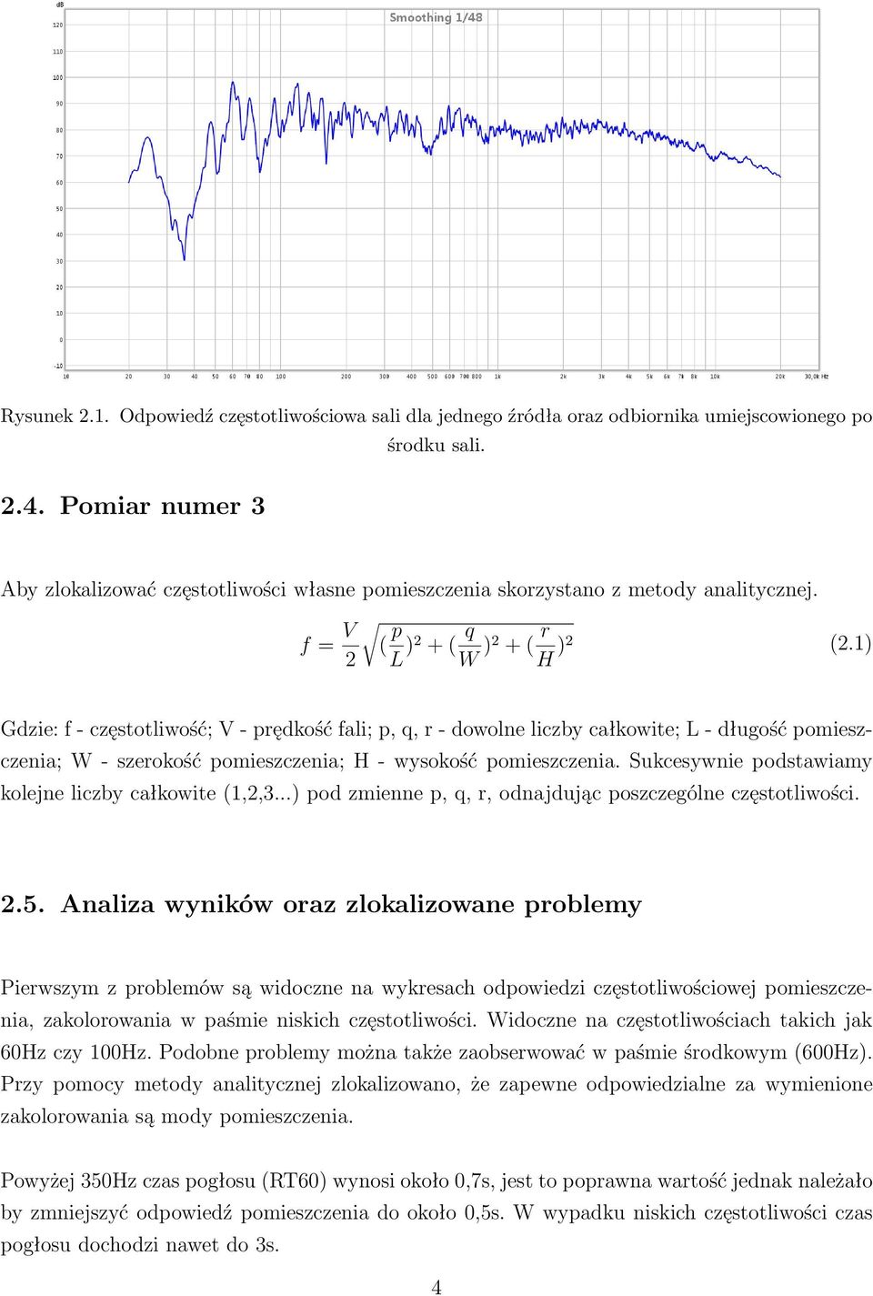 1) Gdzie: f - częstotliwość; V - prędkość fali; p, q, r - dowolne liczby całkowite; L - długość pomieszczenia; W - szerokość pomieszczenia; H - wysokość pomieszczenia.