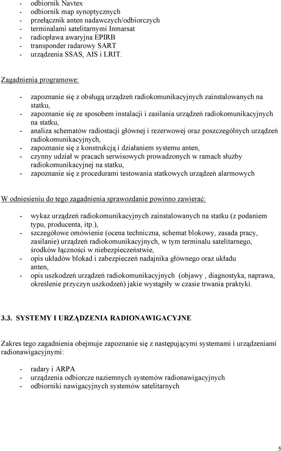 Zagadnienia programowe: - zapoznanie się z obsługą urządzeń radiokomunikacyjnych zainstalowanych na statku, - zapoznanie się ze sposobem instalacji i zasilania urządzeń radiokomunikacyjnych na