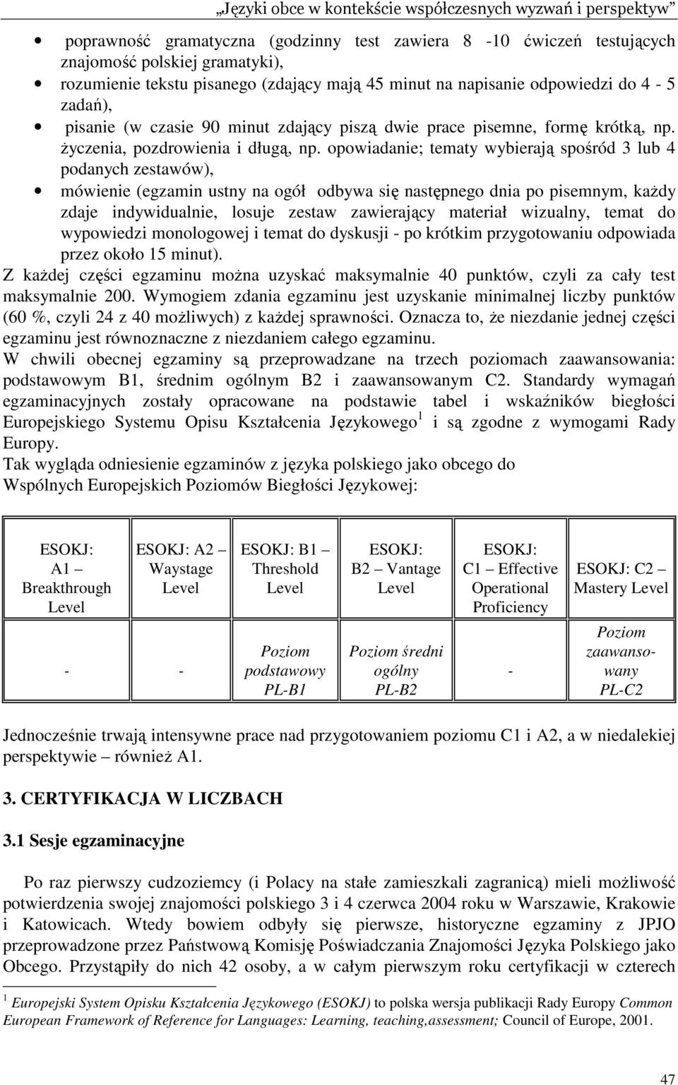 opowiadanie; tematy wybierają spośród 3 lub 4 podanych zestawów), mówienie (egzamin ustny na ogół odbywa się następnego dnia po pisemnym, kaŝdy zdaje indywidualnie, losuje zestaw zawierający materiał