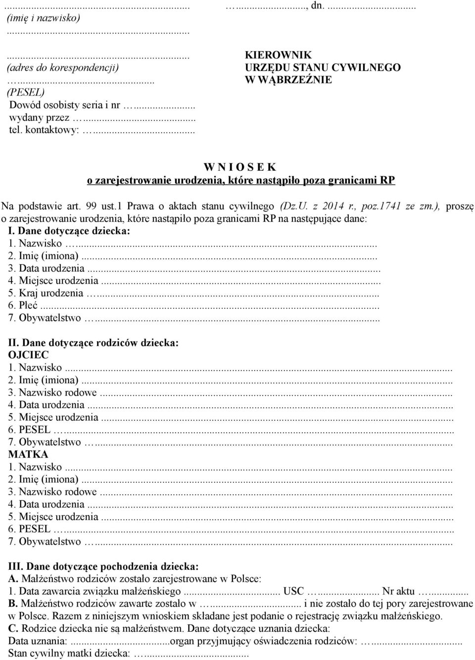 .. 4. Data urodzenia 5. Miejsce urodzenia... 6. PESEL... 7. Obywatelstwo... MATKA 1. Nazwisko... 2. Imię (imiona).. 3. Nazwisko rodowe... 4. Data urodzenia 5. Miejsce urodzenia... 6. PESEL... 7. Obywatelstwo... III.