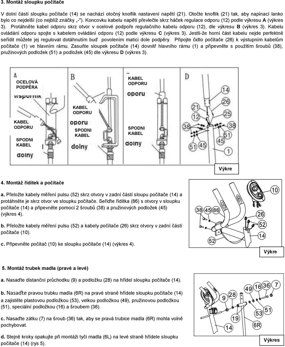 Protáhněte kabel odporu skrz otvor v ocelové podpoře regulačního kabelu odporu (12), dle výkresu B (výkres 3). Kabelu ovládání odporu spojte s kabelem ovládání odporu (12) podle výkresu C (výkres 3).