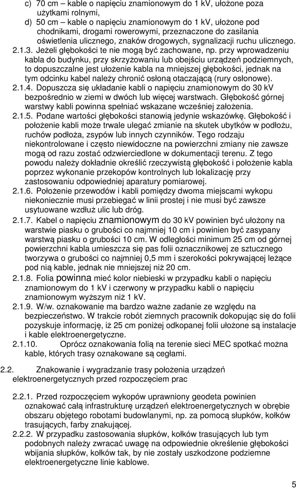 przy wprowadzeniu kabla do budynku, przy skrzyżowaniu lub obejściu urządzeń podziemnych, to dopuszczalne jest ułożenie kabla na mniejszej głębokości, jednak na tym odcinku kabel należy chronić osłoną