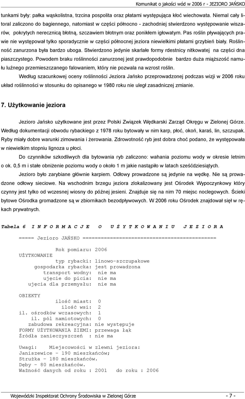 Pas roślin pływających pra wie nie występował tylko sporadycznie w części północnej jeziora niewielkimi płatami grzybień biały. Roślin ność zanurzona była bardzo uboga.