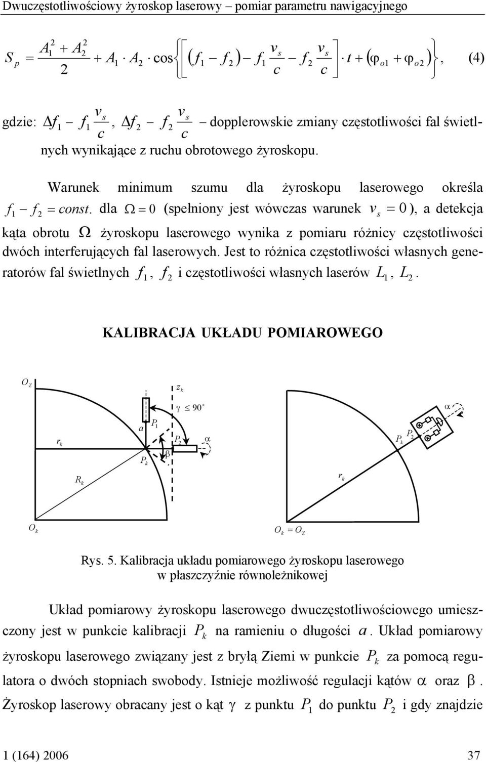interferujących fal laerwych Jet t różnica częttliwści włanych generatrów fal świetlnych f, f i częttliwści włanych laerów L, L KALIBRACJA UKŁADU POMIAROWEGO O Z z γ 90 α r a P P β P α P P R r O O =