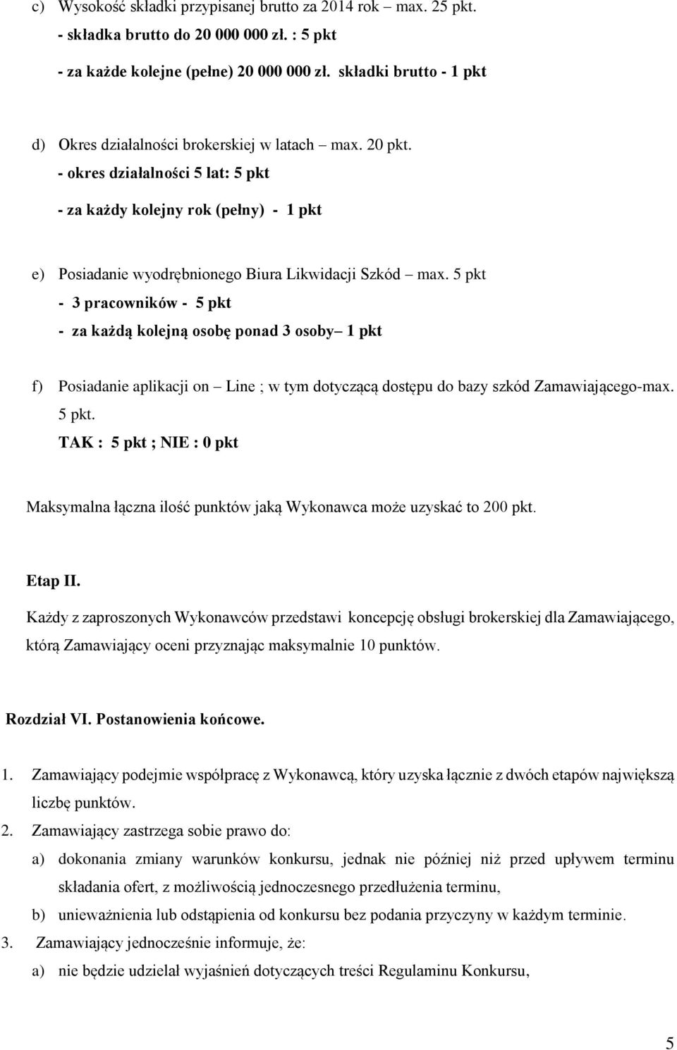 - okres działalności 5 lat: 5 pkt - za każdy kolejny rok (pełny) - 1 pkt e) Posiadanie wyodrębnionego Biura Likwidacji Szkód max.
