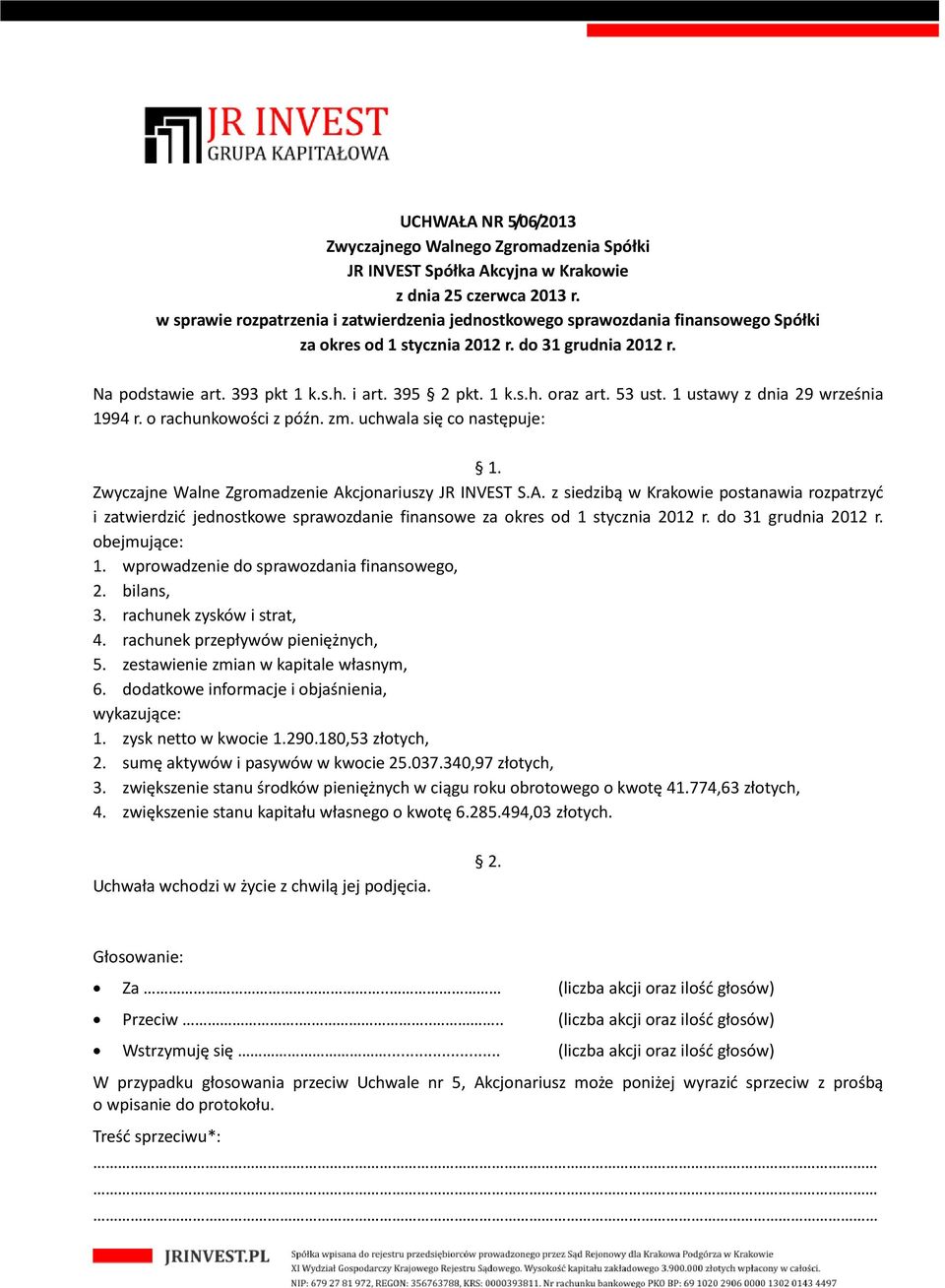cjonariuszy JR INVEST S.A. z siedzibą w Krakowie postanawia rozpatrzyć i zatwierdzić jednostkowe sprawozdanie finansowe za okres od 1 stycznia 2012 r. do 31 grudnia 2012 r. obejmujące: 1.