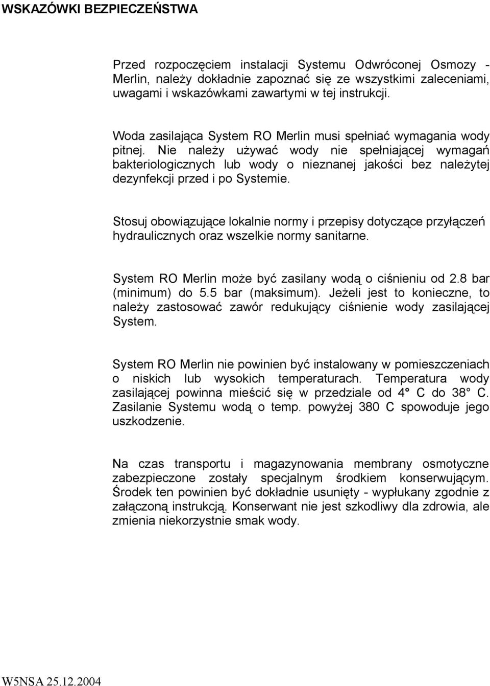 Nie należy używać wody nie spełniającej wymagań bakteriologicznych lub wody o nieznanej jakości bez należytej dezynfekcji przed i po Systemie.