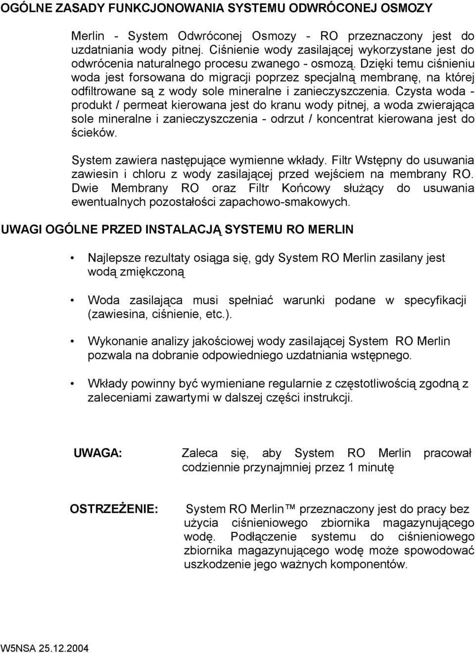 Dzięki temu ciśnieniu woda jest forsowana do migracji poprzez specjalną membranę, na której odfiltrowane są z wody sole mineralne i zanieczyszczenia.