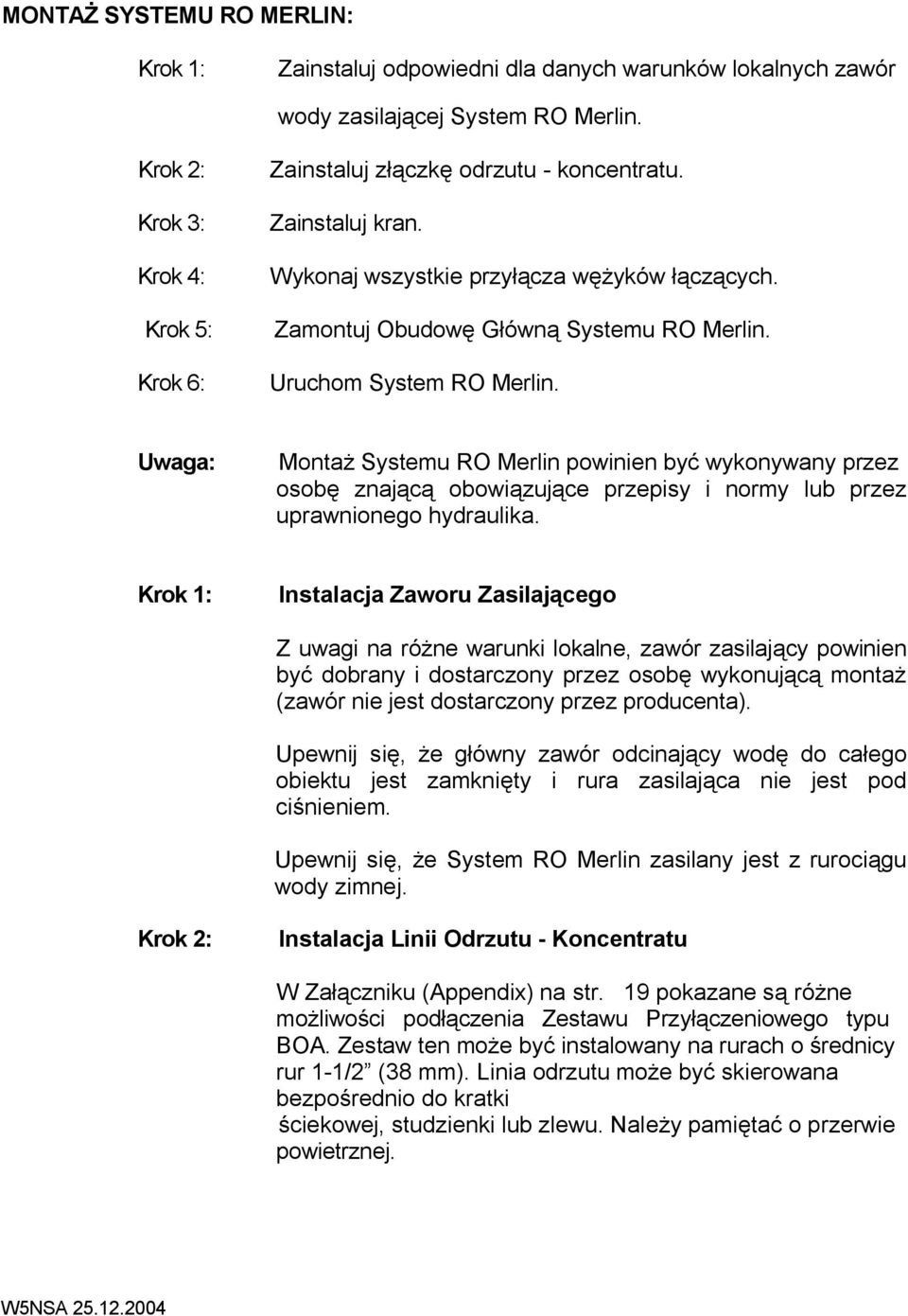Uruchom System RO Merlin. Uwaga: Montaż Systemu RO Merlin powinien być wykonywany przez osobę znającą obowiązujące przepisy i normy lub przez uprawnionego hydraulika.