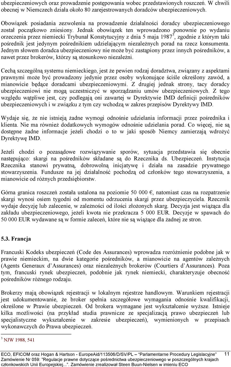 Jednak obowiązek ten wprowadzono ponownie po wydaniu orzeczenia przez niemiecki Trybunał Konstytucyjny z dnia 5 maja 1987 3, zgodnie z którym taki pośrednik jest jedynym pośrednikiem udzielającym