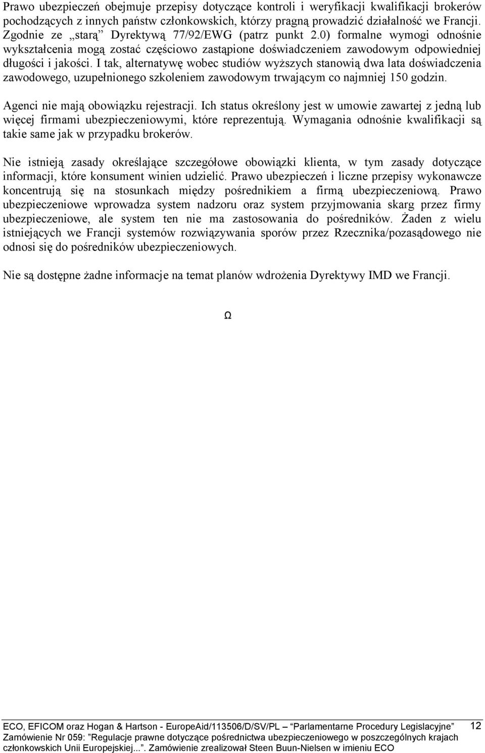 I tak, alternatywę wobec studiów wyższych stanowią dwa lata doświadczenia zawodowego, uzupełnionego szkoleniem zawodowym trwającym co najmniej 150 godzin. Agenci nie mają obowiązku rejestracji.