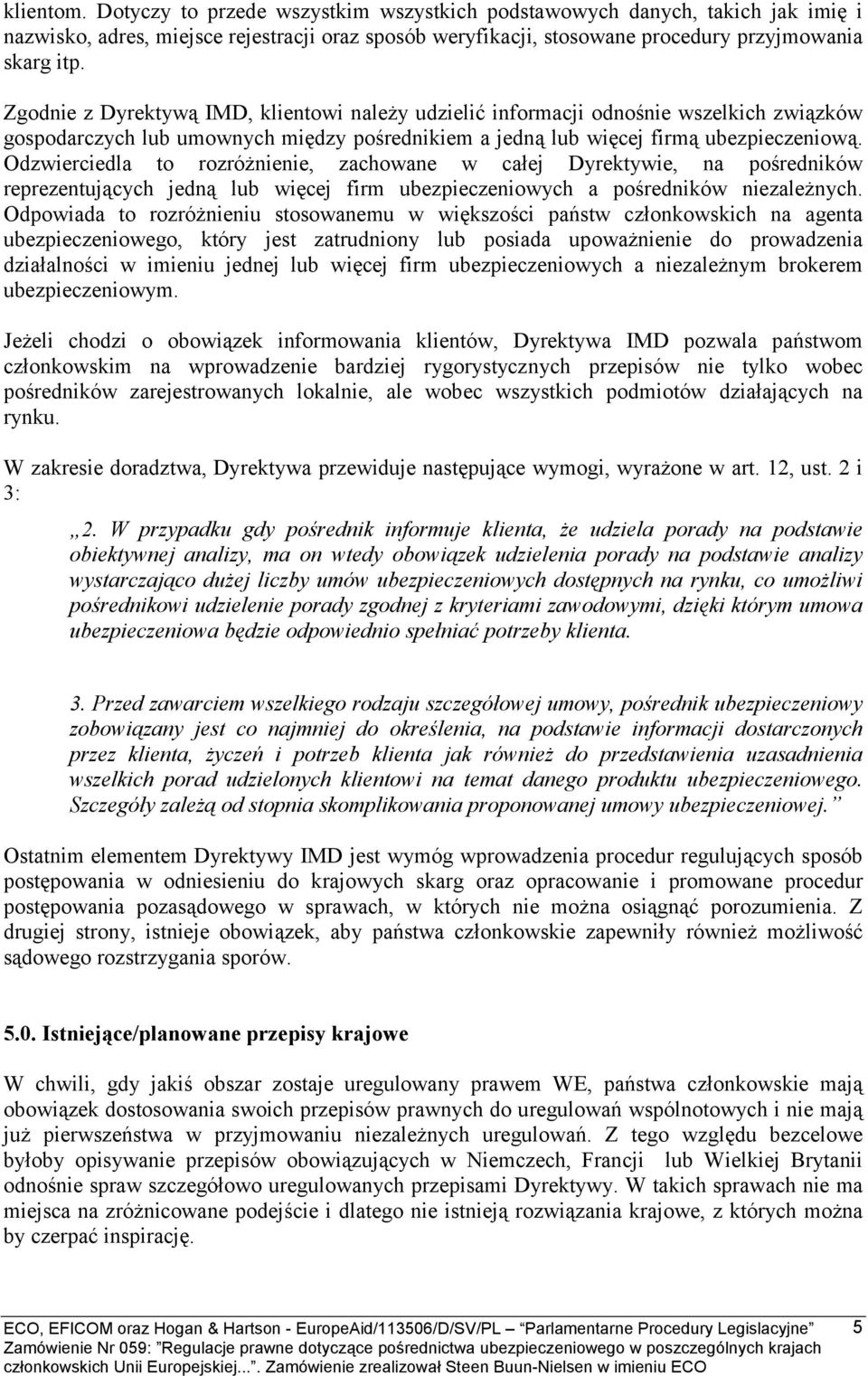 Odzwierciedla to rozróżnienie, zachowane w całej Dyrektywie, na pośredników reprezentujących jedną lub więcej firm ubezpieczeniowych a pośredników niezależnych.