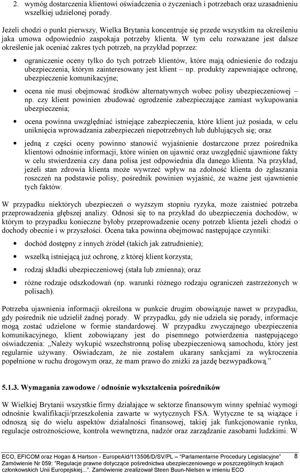 W tym celu rozważane jest dalsze określenie jak oceniać zakres tych potrzeb, na przykład poprzez: ograniczenie oceny tylko do tych potrzeb klientów, które mają odniesienie do rodzaju ubezpieczenia,
