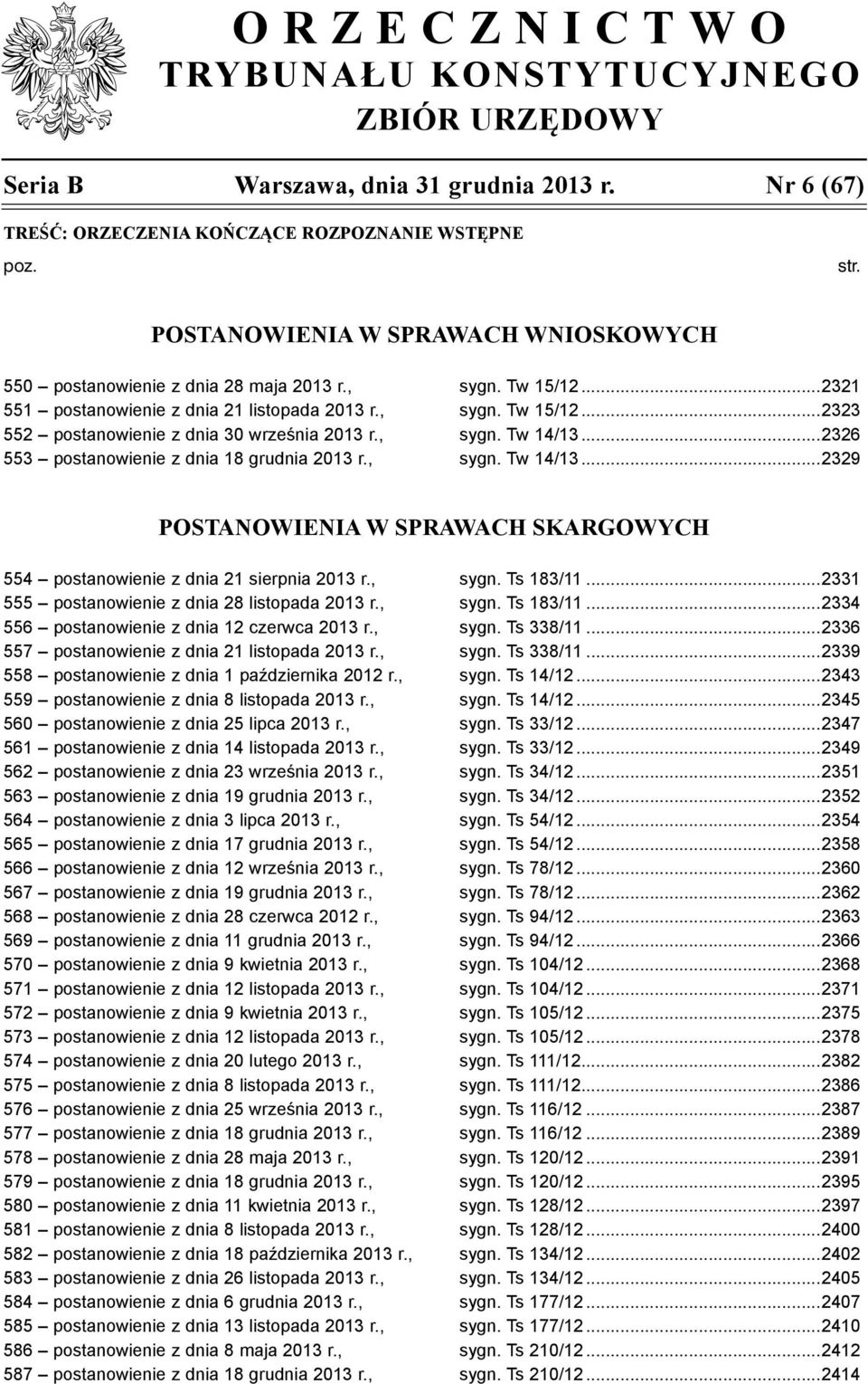 , sygn. Tw 14/13...2326 553 postanowienie z dnia 18 grudnia 2013 r., sygn. Tw 14/13...2329 POSTANOWIENIA W SPRAWACH SKARGOWYCH 554 postanowienie z dnia 21 sierpnia 2013 r., sygn. Ts 183/11.