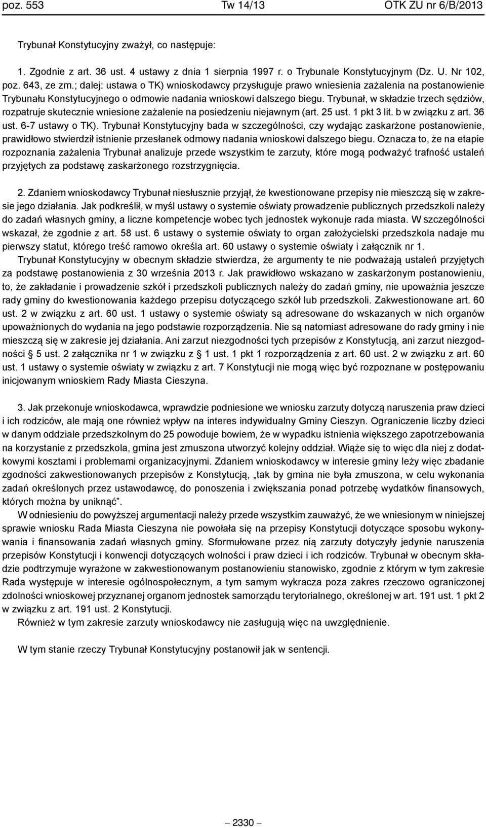 Trybunał, w składzie trzech sędziów, rozpatruje skutecznie wniesione zażalenie na posiedzeniu niejawnym (art. 25 ust. 1 pkt 3 lit. b w związku z art. 36 ust. 6-7 ustawy o TK).