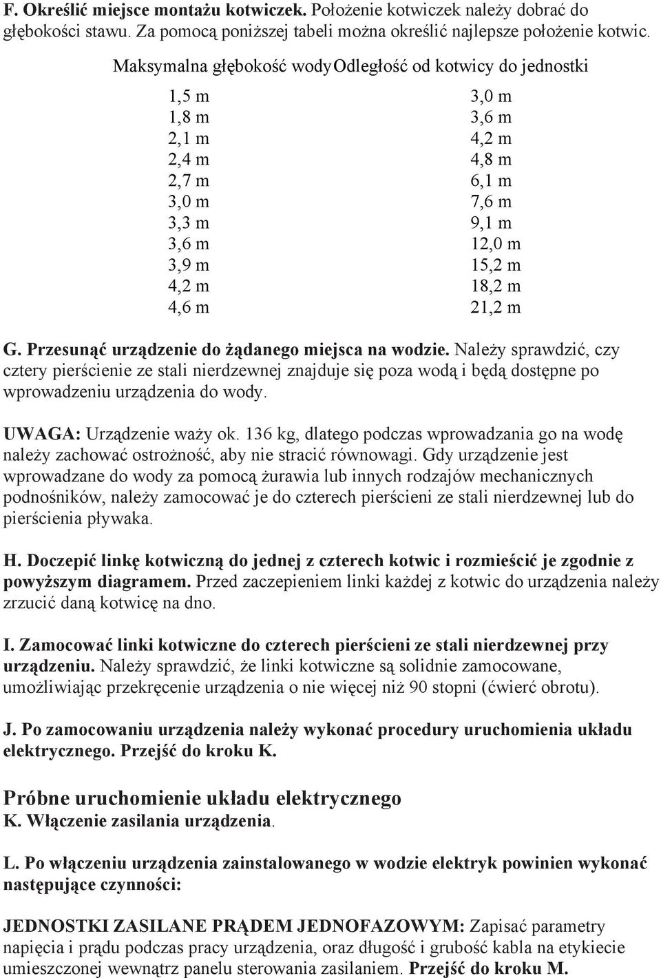 Przesunąć urządzenie do żądanego miejsca na wodzie. Należy sprawdzić, czy cztery pierścienie ze stali nierdzewnej znajduje się poza wodą i będą dostępne po wprowadzeniu urządzenia do wody.