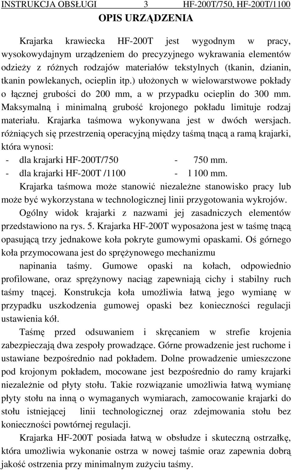 Maksymalną i minimalną grubość krojonego pokładu limituje rodzaj materiału. Krajarka taśmowa wykonywana jest w dwóch wersjach.