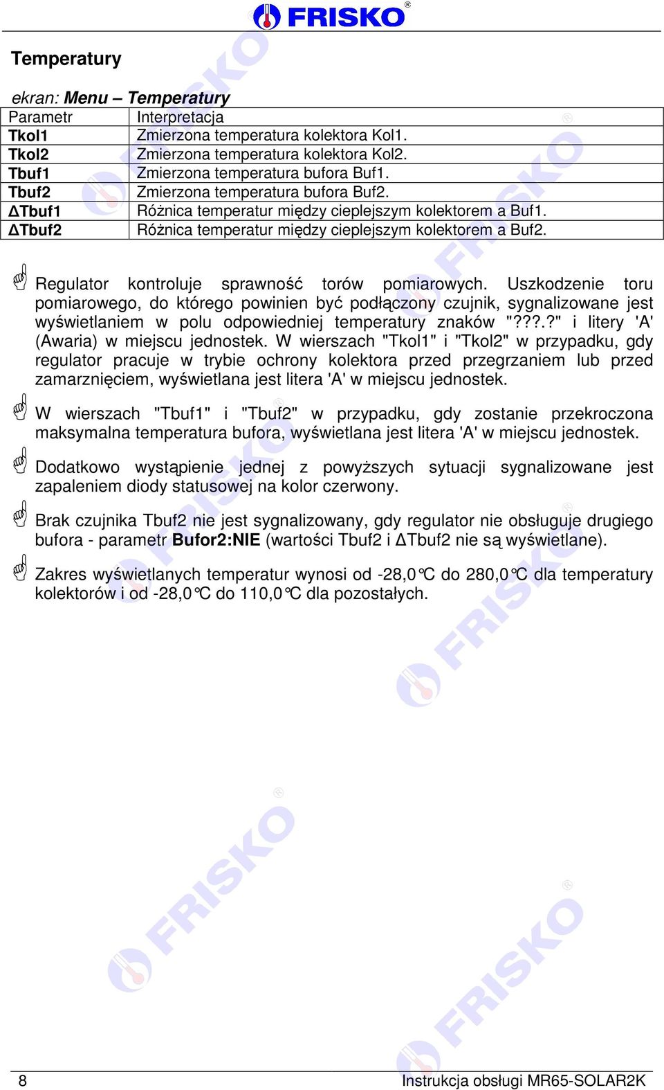 Regulator kontroluje sprawność torów pomiarowych. Uszkodzenie toru pomiarowego, do którego powinien być podłączony czujnik, sygnalizowane jest wyświetlaniem w polu odpowiedniej temperatury znaków "?