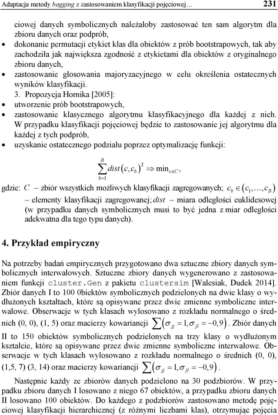 ostatecznych wyników klasyfikacji. 3. Propozycja Hornika [2005]: utworzenie prób bootstrapowych, zastosowanie klasycznego algorytmu klasyfikacyjnego dla każdej z nich.