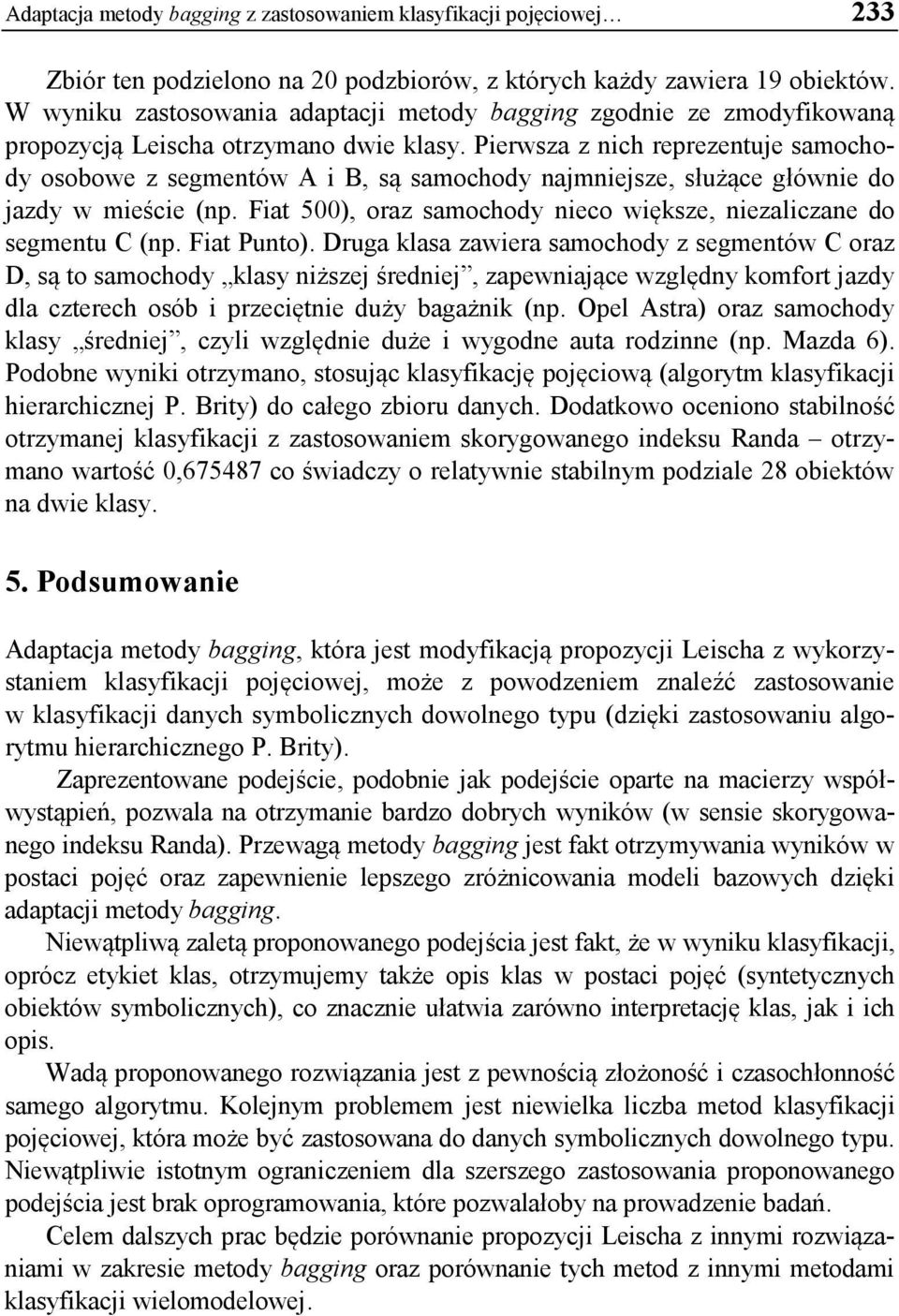 Pierwsza z nich reprezentuje samochody osobowe z segmentów A i B, są samochody najmniejsze, służące głównie do jazdy w mieście (np.