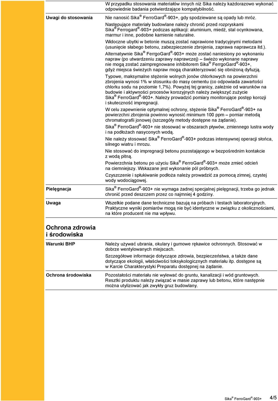 Następujące materiały budowlane należy chronić przed rozpryskami Sika Ferrogard -903+ podczas aplikacji: aluminium, miedź, stal ocynkowana, marmur i inne, podobne kamienie naturalne.