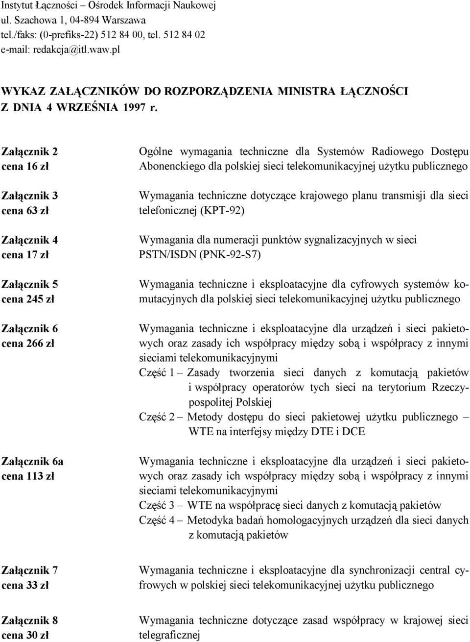 Załącznik 2 cena 16 zł Załącznik 3 cena 63 zł Załącznik 4 cena 17 zł Załącznik 5 cena 245 zł Załącznik 6 cena 266 zł Załącznik 6a cena 113 zł Ogólne wymagania techniczne dla Systemów Radiowego