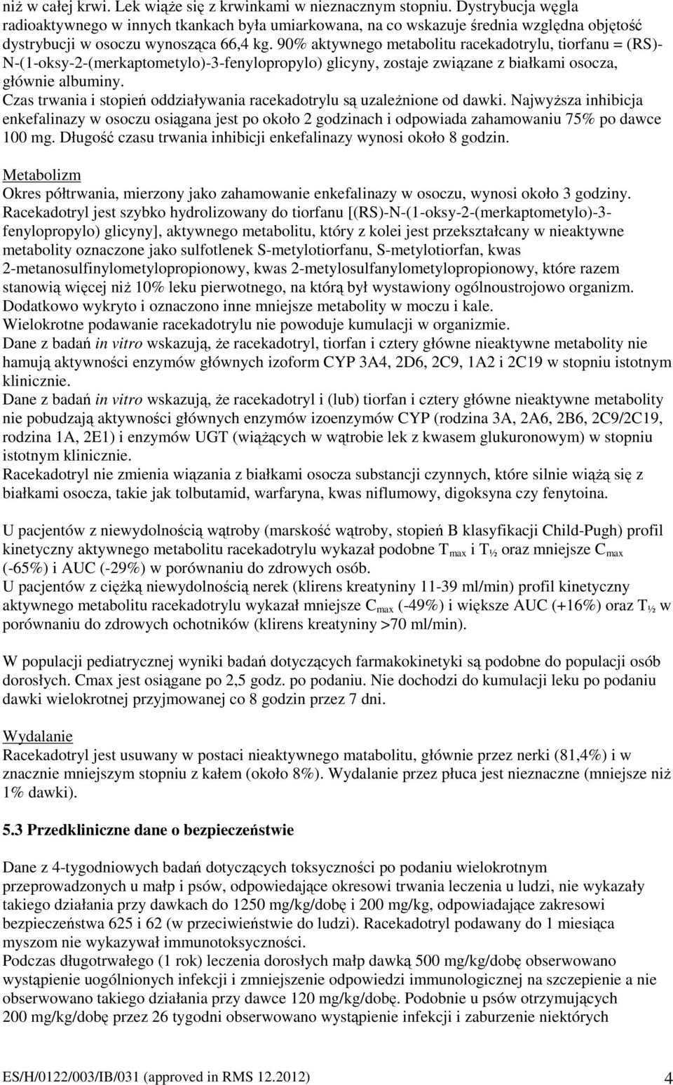 90% aktywnego metabolitu racekadotrylu, tiorfanu = (RS)- N-(1-oksy-2-(merkaptometylo)-3-fenylopropylo) glicyny, zostaje związane z białkami osocza, głównie albuminy.