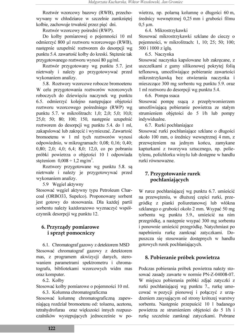 Stężenie tak przygotowanego roztworu wynosi 80 µg/ml. Roztwór przygotowany wg punktu 5.7. jest nietrwały i należy go przygotowywać przed wykonaniem analizy. 5.8. Roztwory wzorcowe robocze bromoetenu W celu przygotowania roztworów wzorcowych roboczych do dziewięciu naczynek wg punktu 6.