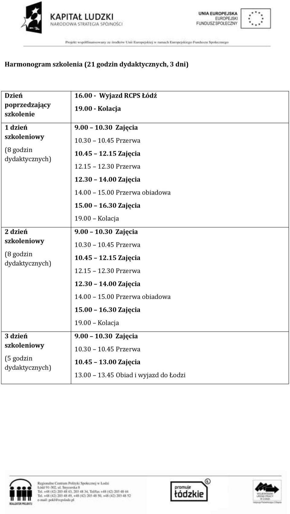 00 Zajęcia 14.00 15.00 Przerwa obiadowa 15.00 16.30 Zajęcia 19.00 Kolacja 10.45 12.15 Zajęcia 12.15 12.30 Przerwa 12.