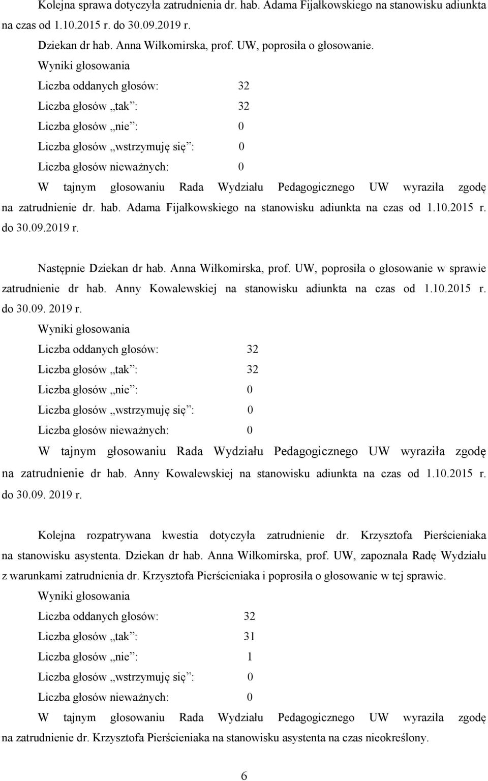 2015 r. do 30.09.2019 r. Następnie Dziekan dr hab. Anna Wiłkomirska, prof. UW, poprosiła o głosowanie w sprawie zatrudnienie dr hab. Anny Kowalewskiej na stanowisku adiunkta na czas od 1.10.2015 r. do 30.09. 2019 r.