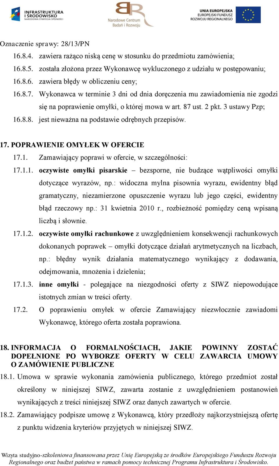 17. POPRAWIENIE OMYŁEK W OFERCIE 17.1. Zamawiający poprawi w ofercie, w szczególności: 17.1.1. oczywiste omyłki pisarskie bezsporne, nie budzące wątpliwości omyłki dotyczące wyrazów, np.
