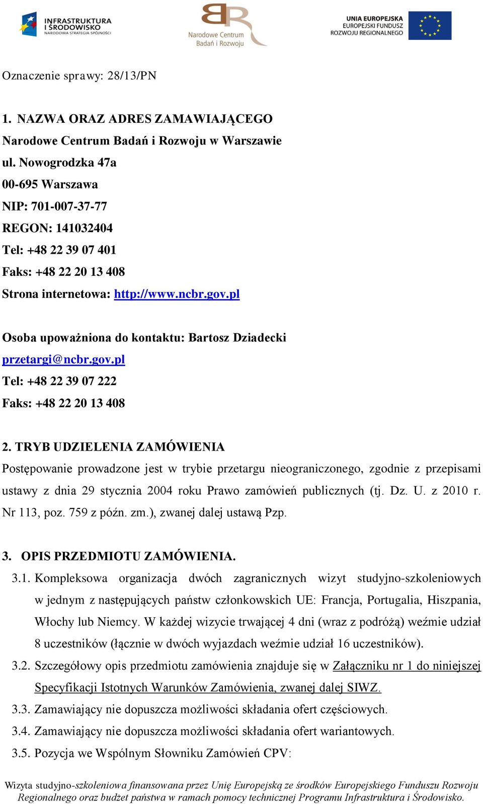 pl Osoba upoważniona do kontaktu: Bartosz Dziadecki przetargi@ncbr.gov.pl Tel: +48 22 39 07 222 Faks: +48 22 20 13 408 2.