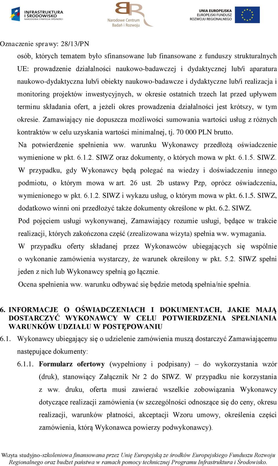 jest krótszy, w tym okresie. Zamawiający nie dopuszcza możliwości sumowania wartości usług z różnych kontraktów w celu uzyskania wartości minimalnej, tj. 70 000 PLN brutto.