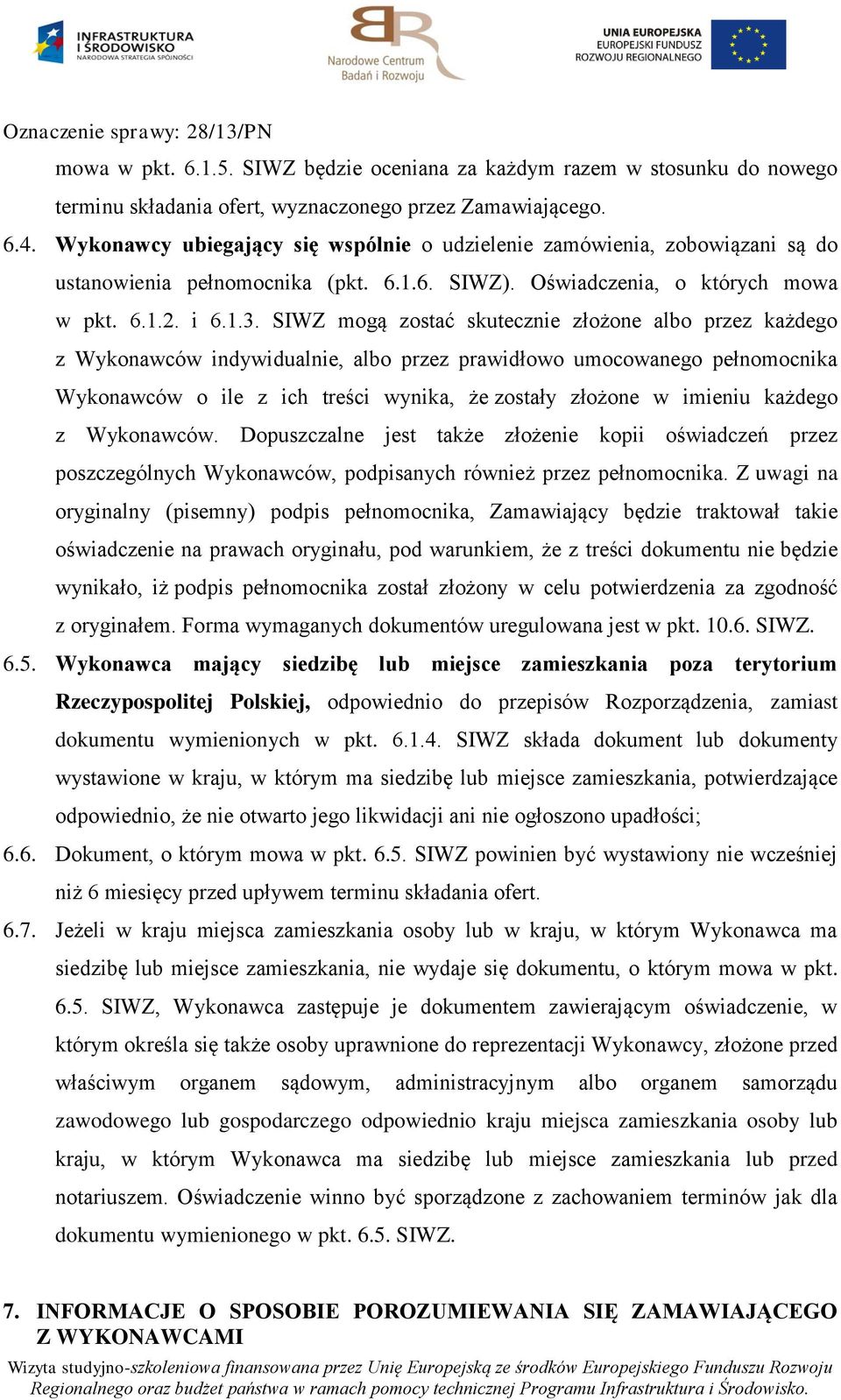 SIWZ mogą zostać skutecznie złożone albo przez każdego z Wykonawców indywidualnie, albo przez prawidłowo umocowanego pełnomocnika Wykonawców o ile z ich treści wynika, że zostały złożone w imieniu