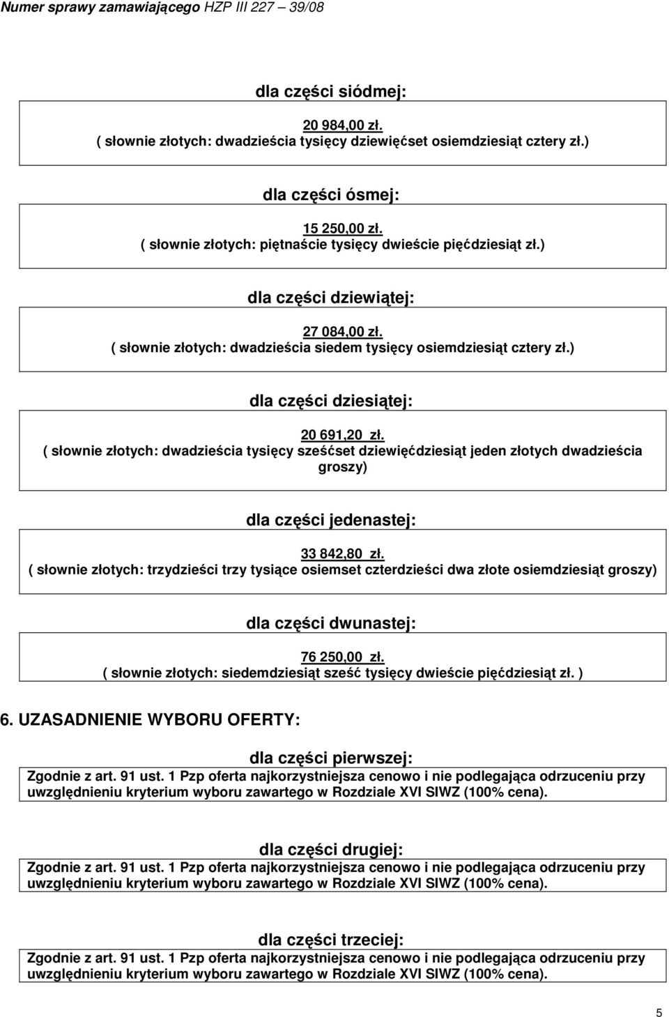 ) dla części dziesiątej: 20 691,20 zł. ( słownie złotych: dwadzieścia tysięcy sześćset dziewięćdziesiąt jeden złotych dwadzieścia groszy) dla części jedenastej: 33 842,80 zł.