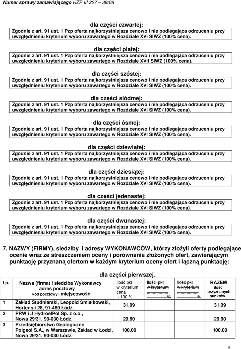 dla części ósmej: uwzględnieniu kryterium wyboru zawartego w Rozdziale XVI SIWZ (100% ). dla części dziewiątej: uwzględnieniu kryterium wyboru zawartego w Rozdziale XVI SIWZ (100% ).