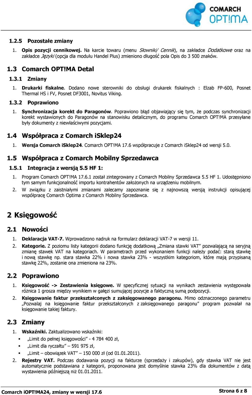 Drukarki fiskalne. Dodano nowe sterowniki do obsługi drukarek fiskalnych : Elzab FP-600, Posnet Thermal HS i FV, Posnet DF3001, Novitus Viking. 1.3.2 Poprawiono 1. Synchronizacja korekt do Paragonów.