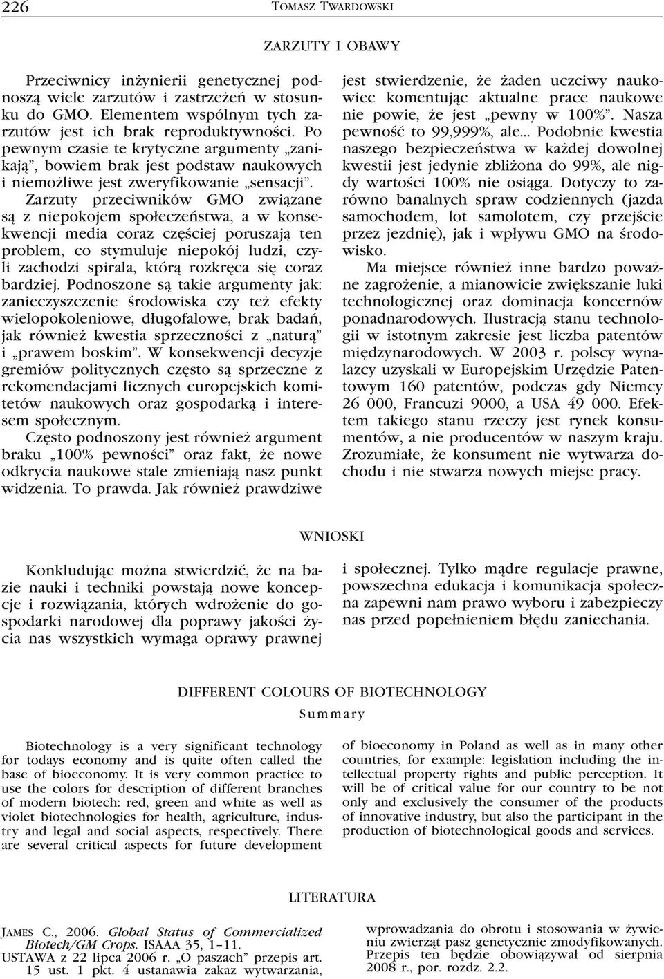 Zarzuty przeciwników GMO związane są z niepokojem społeczeństwa, a w konsekwencji media coraz częściej poruszają ten problem, co stymuluje niepokój ludzi, czyli zachodzi spirala, którą rozkręca się