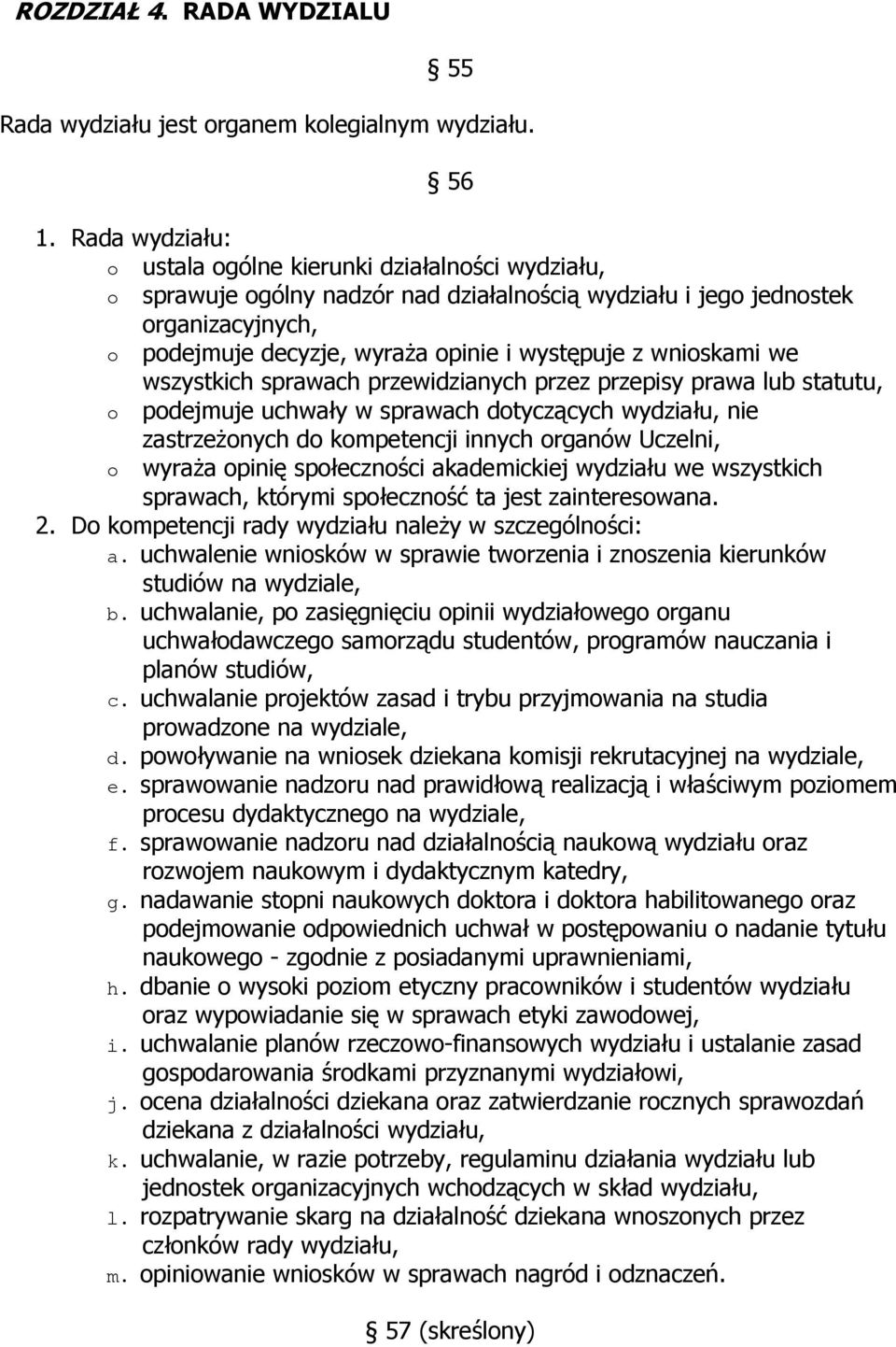 wnioskami we wszystkich sprawach przewidzianych przez przepisy prawa lub statutu, o podejmuje uchwały w sprawach dotyczących wydziału, nie o zastrzeżonych do kompetencji innych organów Uczelni,