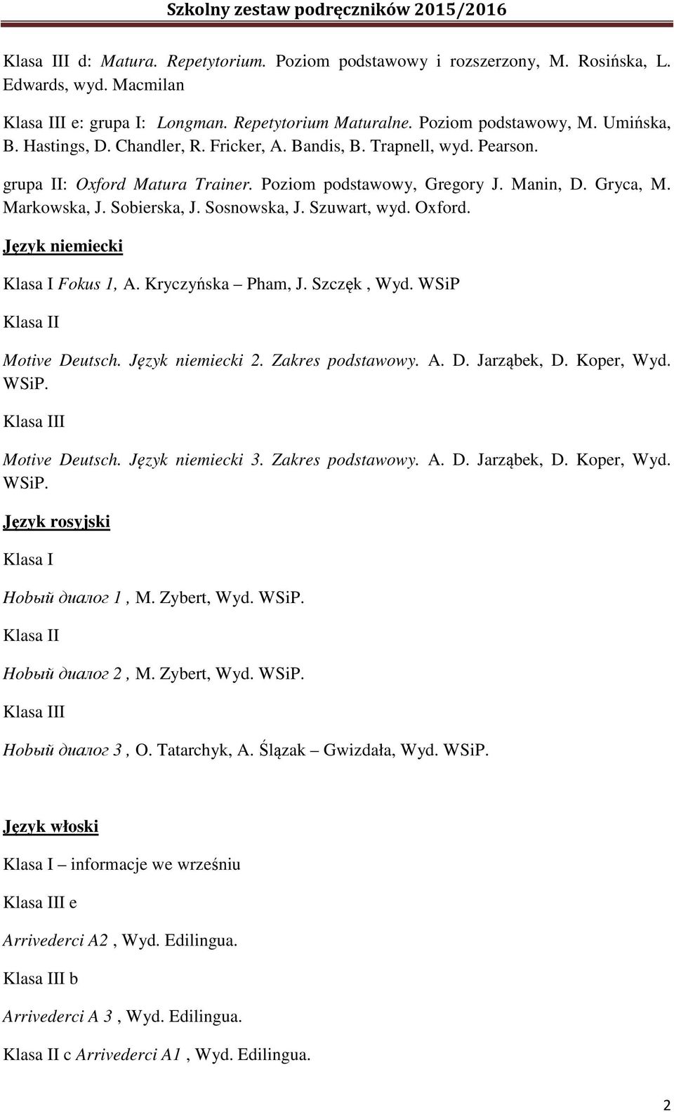 Oxford. Język niemiecki Fokus 1, A. Kryczyńska Pham, J. Szczęk, Wyd. WSiP I Motive Deutsch. Język niemiecki 2. Zakres podstawowy. A. D. Jarząbek, D. Koper, Wyd. WSiP. II Motive Deutsch.