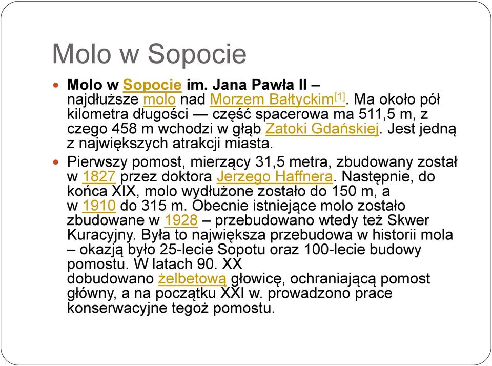 Pierwszy pomost, mierzący 31,5 metra, zbudowany został w 1827 przez doktora Jerzego Haffnera. Następnie, do końca XIX, molo wydłużone zostało do 150 m, a w 1910 do 315 m.