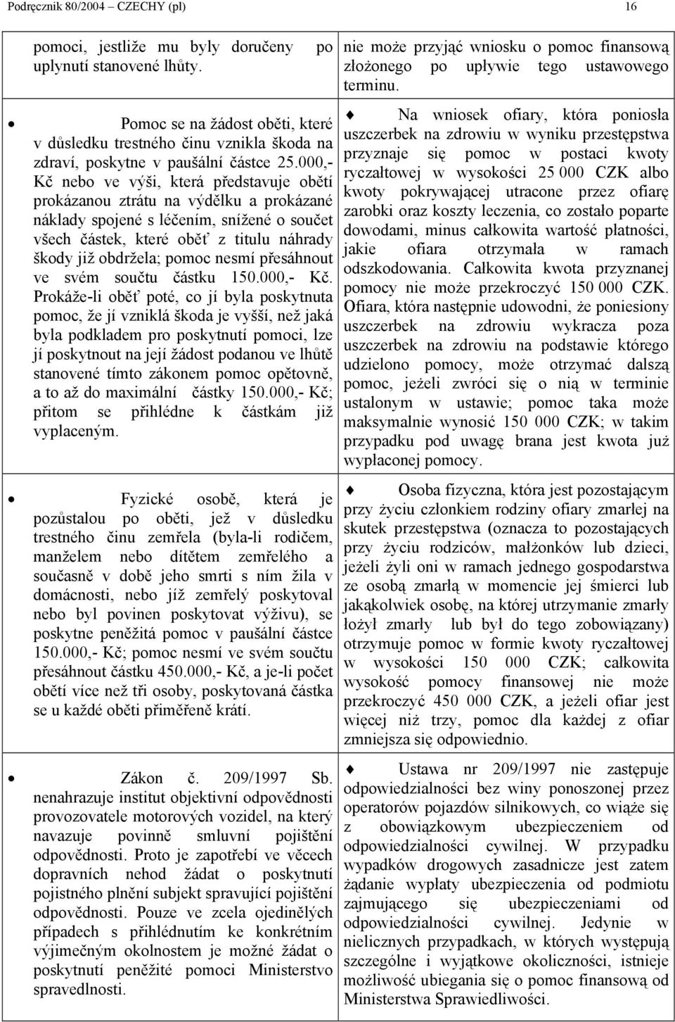 000,- Kč nebo ve výši, která představuje obětí prokázanou ztrátu na výdělku a prokázané náklady spojené s léčením, snížené o součet všech částek, které oběť z titulu náhrady škody již obdržela; pomoc