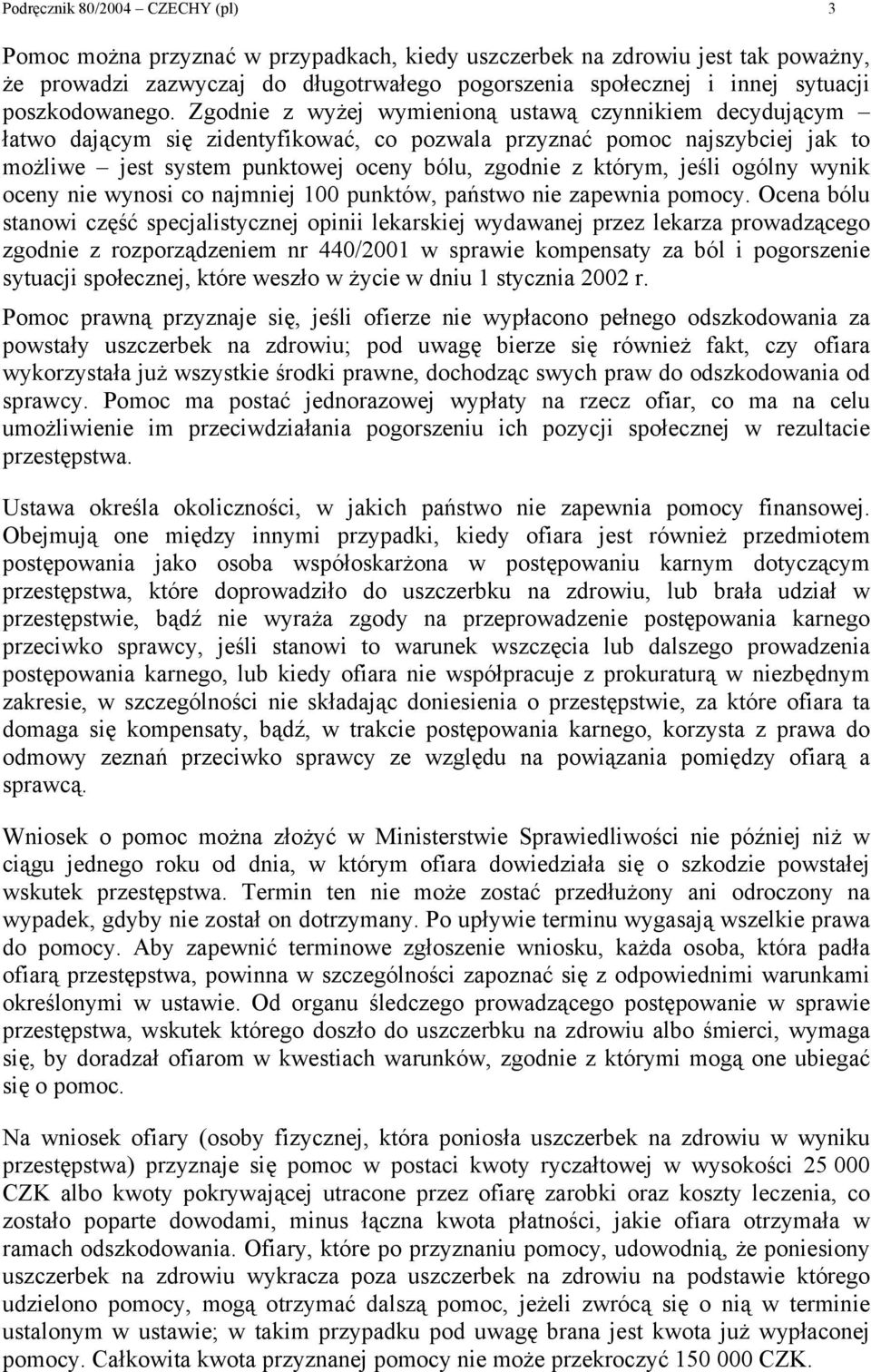 Zgodnie z wyżej wymienioną ustawą czynnikiem decydującym łatwo dającym się zidentyfikować, co pozwala przyznać pomoc najszybciej jak to możliwe jest system punktowej oceny bólu, zgodnie z którym,
