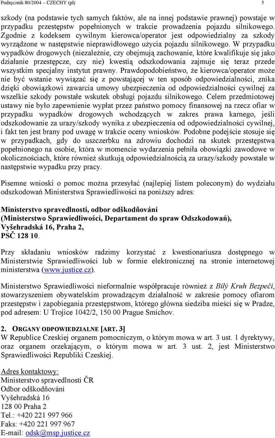 W przypadku wypadków drogowych (niezależnie, czy obejmują zachowanie, które kwalifikuje się jako działanie przestępcze, czy nie) kwestią odszkodowania zajmuje się teraz przede wszystkim specjalny