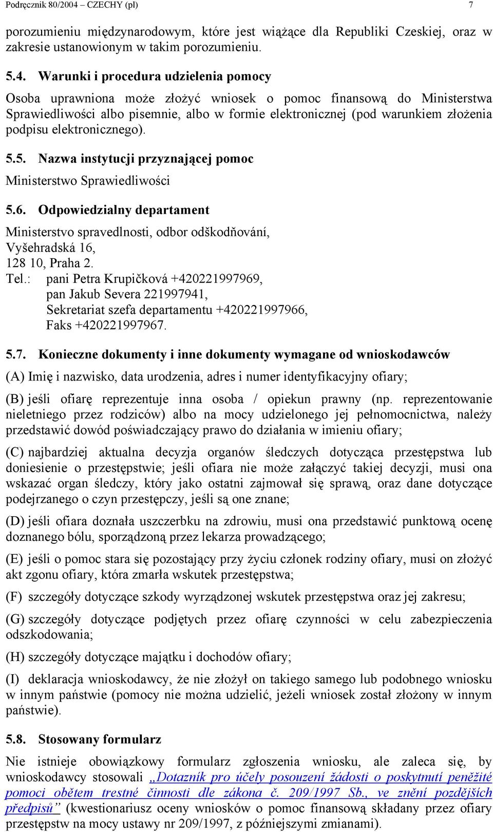 Warunki i procedura udzielenia pomocy Osoba uprawniona może złożyć wniosek o pomoc finansową do Ministerstwa Sprawiedliwości albo pisemnie, albo w formie elektronicznej (pod warunkiem złożenia
