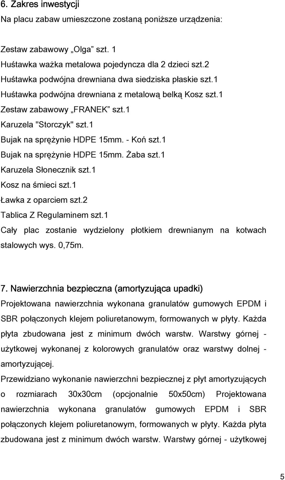 - Koń szt.1 Bujak na sprężynie HDPE 15mm. Żaba szt.1 Karuzela Słonecznik szt.1 Kosz na śmieci szt.1 Ławka z oparciem szt.2 Tablica Z Regulaminem szt.