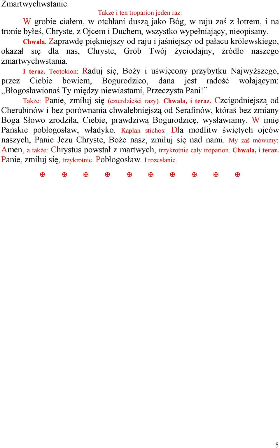 Teotokion: Raduj się, BoŜy i uświęcony przybytku NajwyŜszego, przez Ciebie bowiem, Bogurodzico, dana jest radość wołającym: Błogosławionaś Ty między niewiastami, Przeczysta Pani!