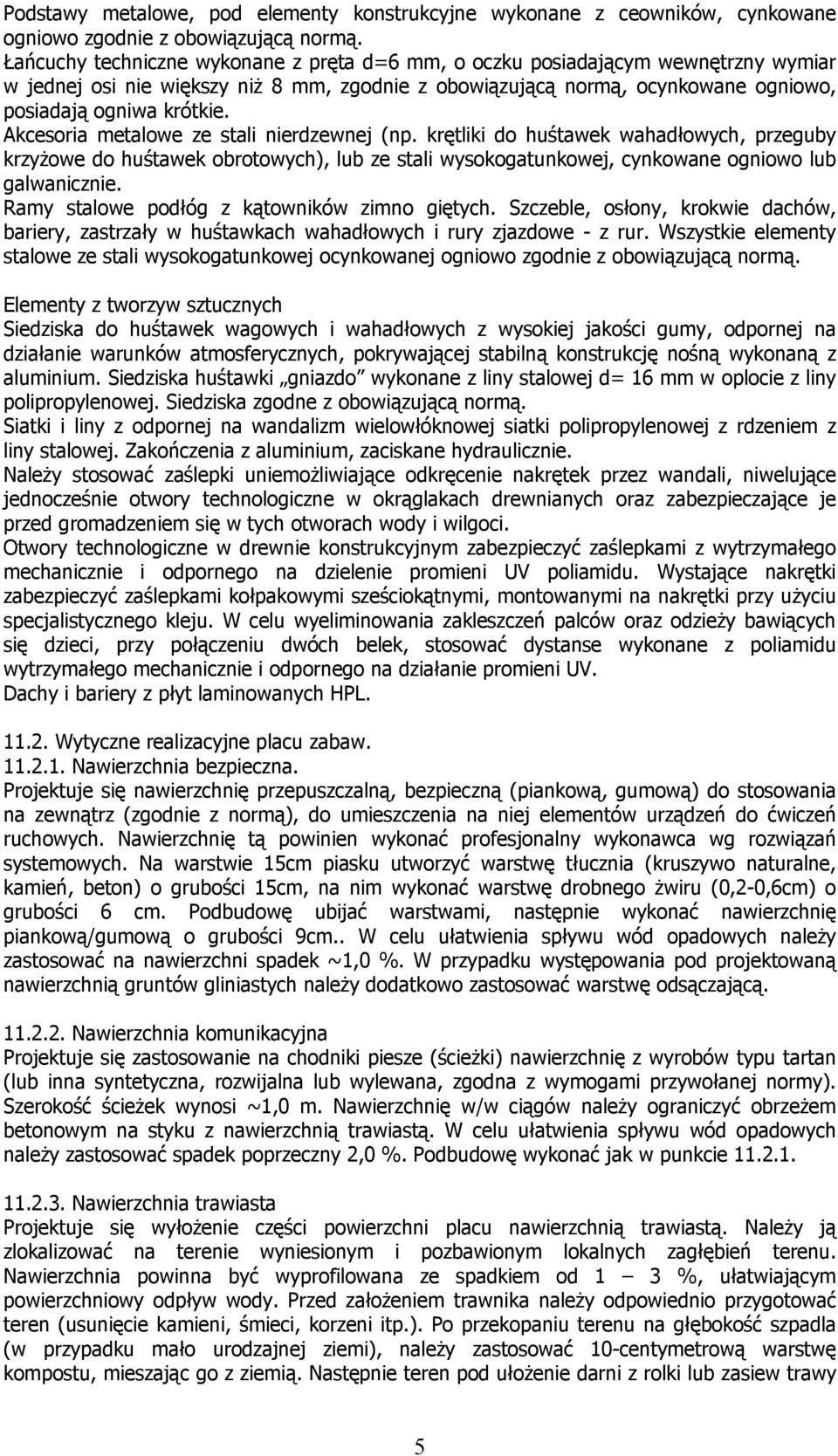 Akcesoria metalowe ze stali nierdzewnej (np. krętliki do huśtawek wahadłowych, przeguby krzyŝowe do huśtawek obrotowych), lub ze stali wysokogatunkowej, cynkowane ogniowo lub galwanicznie.
